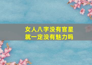 女人八字没有官星就一定没有魅力吗