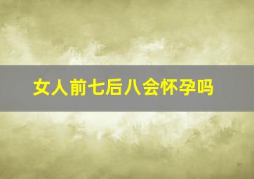 女人前七后八会怀孕吗