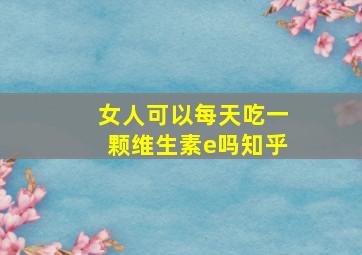 女人可以每天吃一颗维生素e吗知乎