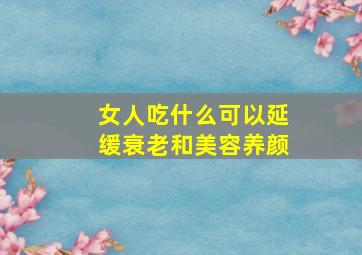 女人吃什么可以延缓衰老和美容养颜