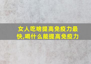 女人吃啥提高免疫力最快,喝什么能提高免疫力