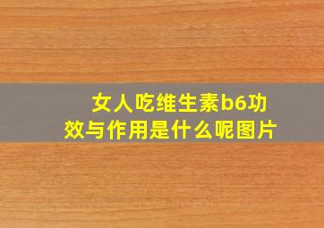 女人吃维生素b6功效与作用是什么呢图片