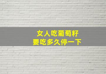 女人吃葡萄籽要吃多久停一下