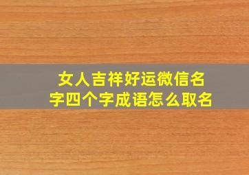 女人吉祥好运微信名字四个字成语怎么取名