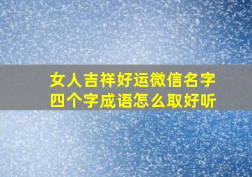 女人吉祥好运微信名字四个字成语怎么取好听