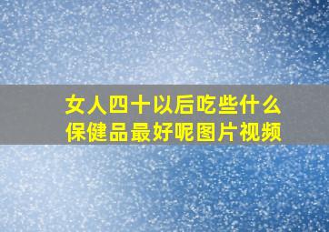 女人四十以后吃些什么保健品最好呢图片视频