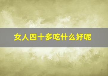 女人四十多吃什么好呢