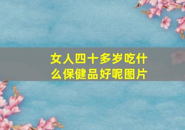 女人四十多岁吃什么保健品好呢图片