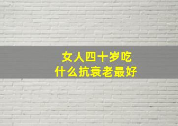 女人四十岁吃什么抗衰老最好