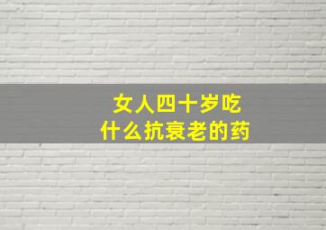 女人四十岁吃什么抗衰老的药