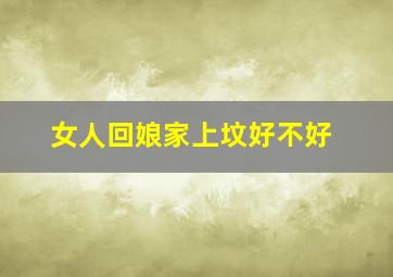 女人回娘家上坟好不好