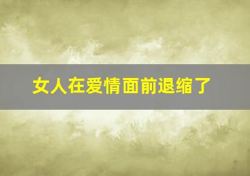 女人在爱情面前退缩了