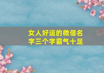 女人好运的微信名字三个字霸气十足