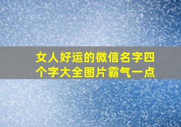 女人好运的微信名字四个字大全图片霸气一点