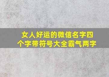 女人好运的微信名字四个字带符号大全霸气两字