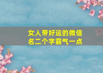 女人带好运的微信名二个字霸气一点