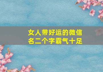 女人带好运的微信名二个字霸气十足