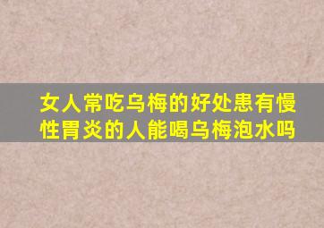 女人常吃乌梅的好处患有慢性胃炎的人能喝乌梅泡水吗