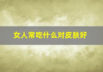 女人常吃什么对皮肤好