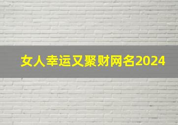 女人幸运又聚财网名2024