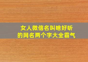 女人微信名叫啥好听的网名两个字大全霸气