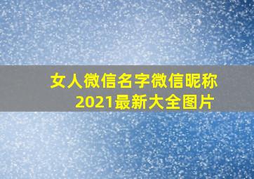 女人微信名字微信昵称2021最新大全图片