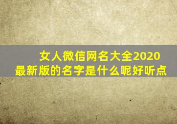 女人微信网名大全2020最新版的名字是什么呢好听点