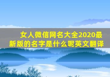 女人微信网名大全2020最新版的名字是什么呢英文翻译