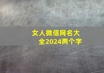 女人微信网名大全2024两个字