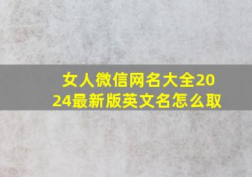 女人微信网名大全2024最新版英文名怎么取