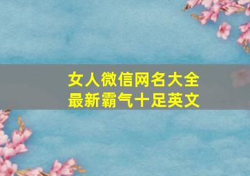 女人微信网名大全最新霸气十足英文