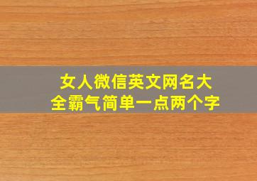 女人微信英文网名大全霸气简单一点两个字