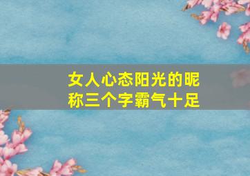 女人心态阳光的昵称三个字霸气十足