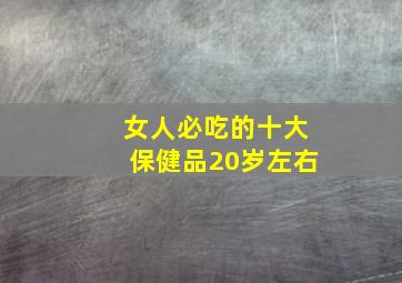 女人必吃的十大保健品20岁左右