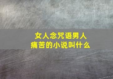 女人念咒语男人痛苦的小说叫什么