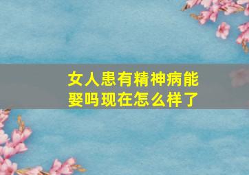 女人患有精神病能娶吗现在怎么样了