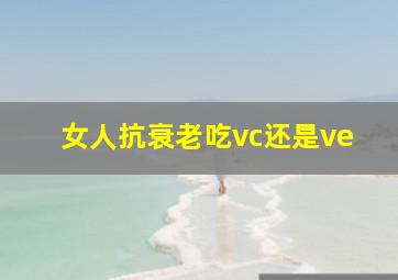 女人抗衰老吃vc还是ve