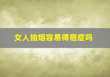 女人抽烟容易得癌症吗