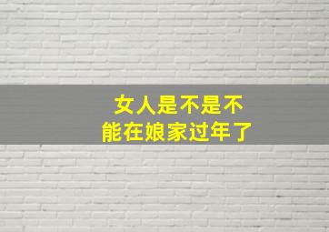 女人是不是不能在娘家过年了