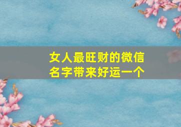 女人最旺财的微信名字带来好运一个