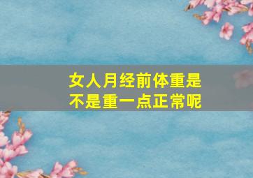 女人月经前体重是不是重一点正常呢