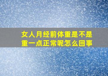 女人月经前体重是不是重一点正常呢怎么回事