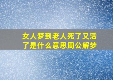 女人梦到老人死了又活了是什么意思周公解梦