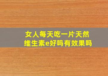 女人每天吃一片天然维生素e好吗有效果吗