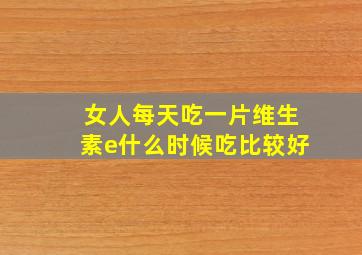 女人每天吃一片维生素e什么时候吃比较好