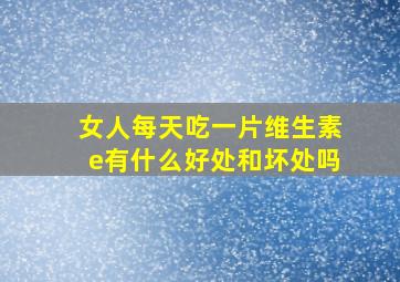 女人每天吃一片维生素e有什么好处和坏处吗