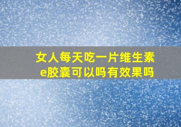 女人每天吃一片维生素e胶囊可以吗有效果吗