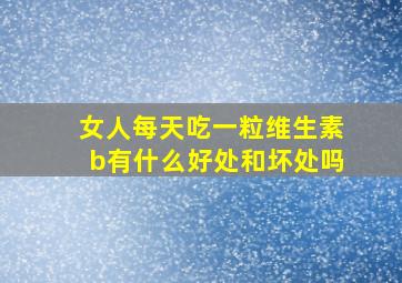 女人每天吃一粒维生素b有什么好处和坏处吗