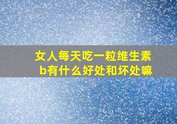 女人每天吃一粒维生素b有什么好处和坏处嘛