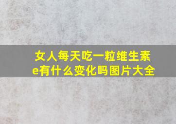 女人每天吃一粒维生素e有什么变化吗图片大全